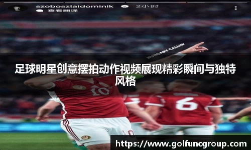 足球明星创意摆拍动作视频展现精彩瞬间与独特风格