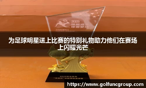 为足球明星送上比赛的特别礼物助力他们在赛场上闪耀光芒