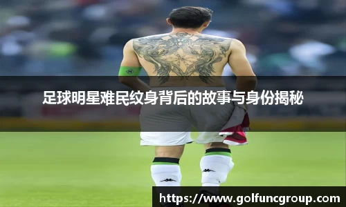 足球明星难民纹身背后的故事与身份揭秘